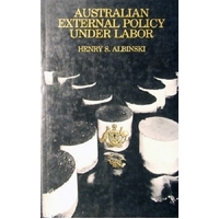 Australian External Policy Under Labor. Content, Process And The National Debate.