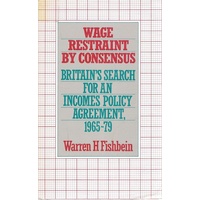Wage Restraint By Consensus. Britain's Search For An Incomes Policy Agreement,1965-79.