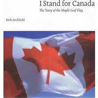I Stand For Canada. The Story Of The Maple Leaf Flag