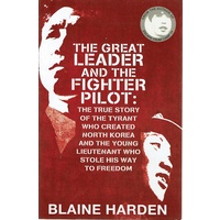 The Great Leader And The Fighter Pilot. The True Story Of The Tyrant Who Created North Korea And The Young Lieutenant Who Stole His Way To Freedom