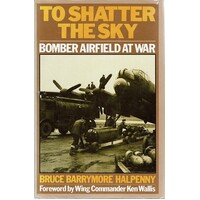 To Shatter The Sky. Bomber Airfield At War