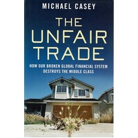 The Unfair Trade. How Our Broken Global Financial System Destroys The Middle Class