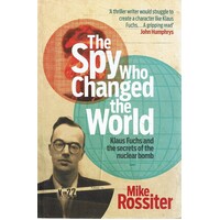 The Spy Who Changed The World. Klaus Fuchs And The Secrets Of The Nuclear Bomb