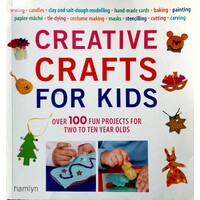 Creative Crafts For Kids. Over 100 Fun Projects For Two To Ten Year Olds