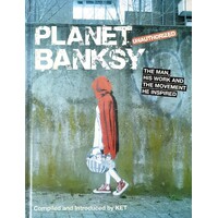 Planet Banksy. The Man, His Work And The Movement He Inspired