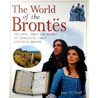 The World Of The Brontes. The Lives, Times And Works Of Charlotte, Emily And Anne Bronte