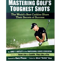 Mastering Golf's Toughest Shots. The World's Best Caddies Share Their Secrets Of Success
