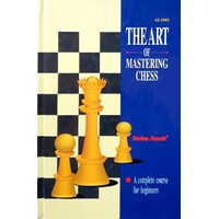 The Art Of Mastering Chess. A Complete Course For Beginners