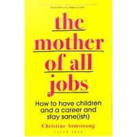 The Mother Of All Jobs. How To Have Children And A Career And Stay Sane(ish)