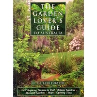 The Garden Lover's Guide To Australia. 320 Inspiring Gardens To Visit