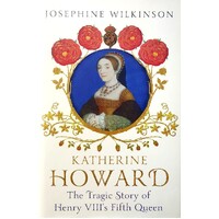 Katherine Howard. The Tragic Story Of Henry VIII's Fifth Queen