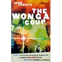 Wonga Coup. A Tale Of Guns, Germs And The Steely Determination To Create Mayhem In An Oil-rich Corner Of Africa