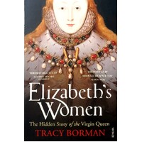 Elizabeth's Women. The Hidden Story Of The Virgin Queen