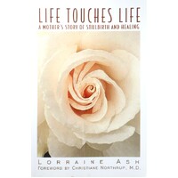Life Touches Life. A Mother's Story Of Stillbirth And Healing