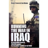 Running The In Iraq. An Australian General, 300,000 Troops, The Bloodiest Conflict Of Our Time