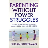 Parenting Without Power Struggles. Raising Joyful, Resilient Kids While Staying Cool, Calm And Collected