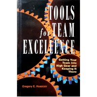 Tools For Team Excellence. Getting Your Team Into High Gear And Keeping It There