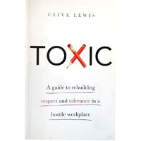 Toxic. A Guide To Rebuilding Respect And Tolerance In A Hostile Workplace