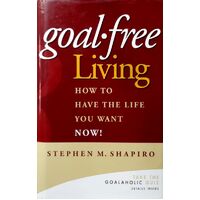 Goal-Free Living. How To Have The Life You Want NOW