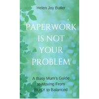 Paperwork Is Not Your Problem. A Busy Mum's Guide To Moving From Busy To Balanced