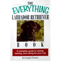 The Everything Labrador Retriever Book. A Complete Guide To Raising, Training, And Caring For Your Lab