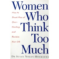 Women Who Think Too Much. How To Break Free Of Overthinking And Reclaim Your Life