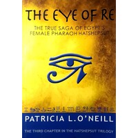 The Eye Of Re. The True Saga Of Egypt's Female Pharoaoh Hatshepsut