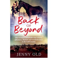 Back Of Beyond . One Woman's Remarkable Story Of Love, Adventure, Disasters And Wonderful Times In The Gulf Country