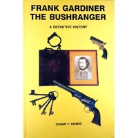 Frank Gardiner The Bushranger. A Definitive History