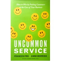 Uncommon Service. How To Win By Putting Customers At The Core Of Your Business