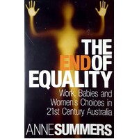 The End Of Equality. Work, Babies And Women's Choices In 21st Century Australia