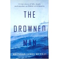 The Drowned Man. The True Story Of Life, Death And Murder On HMAS Australia