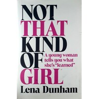 Not That Kind Of Girl. A Young Woman Tells You What She's 