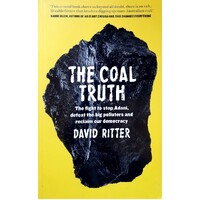 The Coal Truth. The Fight To Stop Adani Defeat The Big Polluters And Reclaim Our Democracy
