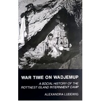 War Time On Wadjemup. A Social History Of The Rottnest Island Internment Camp