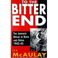To The Bitter End. The Japanese Defeat At Buna And Gona 1942-43