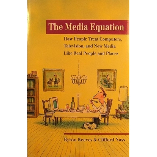 The Media Equation. How People Treat Computers, Television, And New Media Like Real People And Places