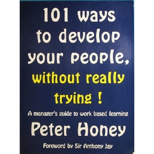 101 Ways To Develop Your People, Without Really Trying. A Manager's Guide To Work Based Learning