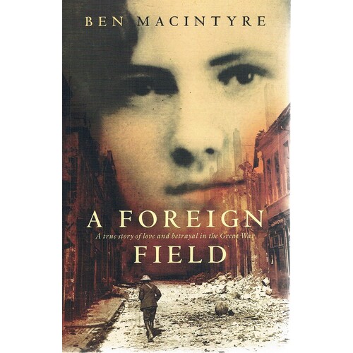 A Foreign Field. A True Story Of Love And Betrayal In The Great War