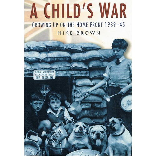 A Child's War. Growing Up On The Home Front 1939-45