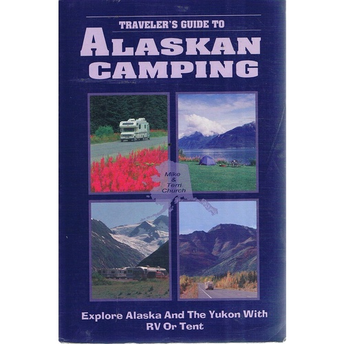 Alaskan Camping. Explore Alaska And The Yukon With RV Or Tent.. A Traveller's Guide.