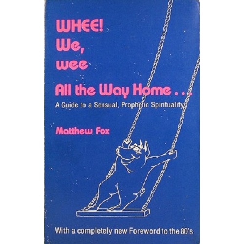 Whee! We,wee All The Way Home. A Guide To A Sensual, Prophetic Spirituality
