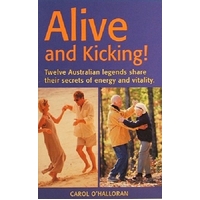 Alive And Kicking. Twelve Australian LEgends Share Their Secrets Of Energy And Vitality