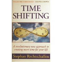 Time Shifting. A Revolutionary New Approach To Creating More Time For Your Life