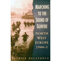 Marching To The Sound Of Gunfire. North West Europe 1944-5