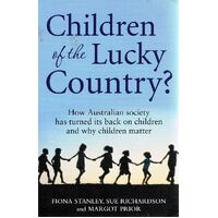 Children Of The Lucky Country. How Australian Society Has Turned Its Back On Children And Why Children Matter