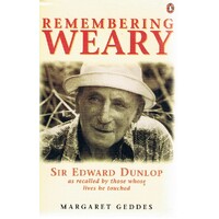 Remembering Weary. Sir Edward Dunlop As Recalled By Those Whose Lives He Touched.