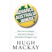 Advance Australia Where? How We've Changed Why We've Changed And What Will Happen Next