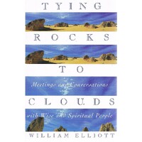 Tying Rocks To Clouds. Meetings And Conversations With Wise And Spiritual People