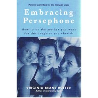 Embracing Persephone. How To Be The Mother You Want For The Daughter You Cherish